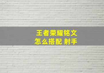 王者荣耀铭文怎么搭配 射手